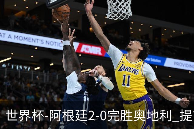 世界杯-阿根廷2-0完胜奥地利 提前一轮小组出线